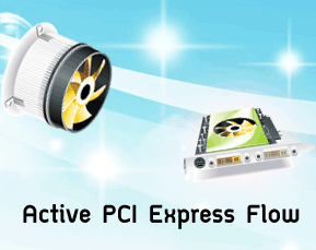 Active PCI Express Flow
เทคโนโลยี่ระบายความร้อน VGA Card เชิงรุก